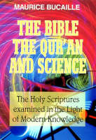 Bible, the Qu'ran and Science: The Holy Scriptures Examined in the Light of Modern Knowledge